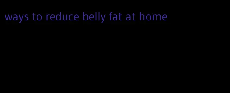 ways to reduce belly fat at home