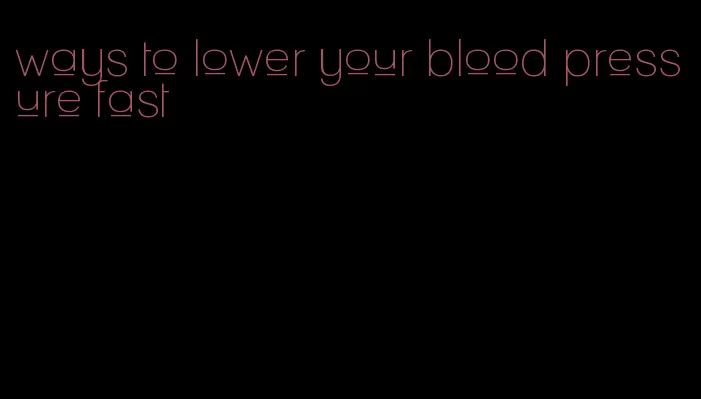 ways to lower your blood pressure fast