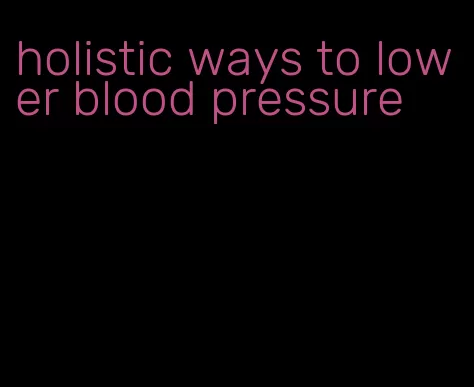 holistic ways to lower blood pressure