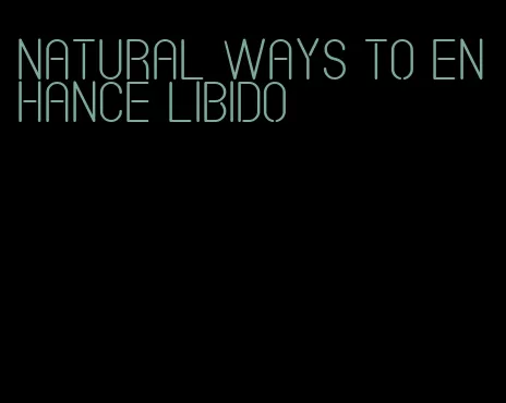 natural ways to enhance libido
