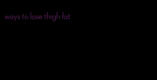 ways to lose thigh fat
