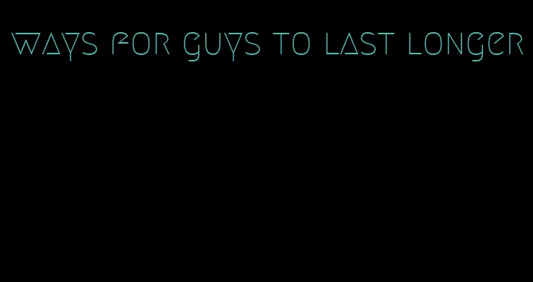 ways for guys to last longer