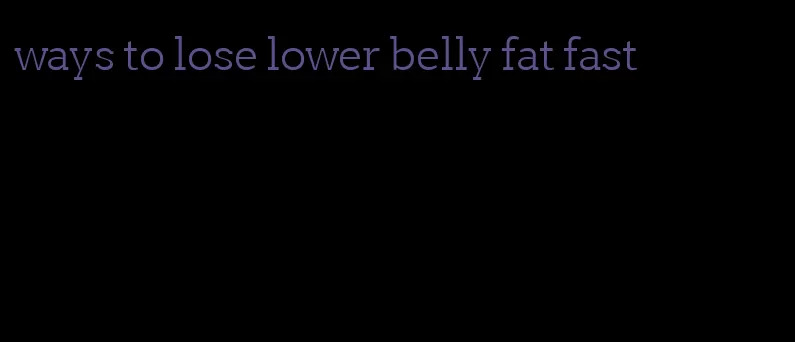 ways to lose lower belly fat fast