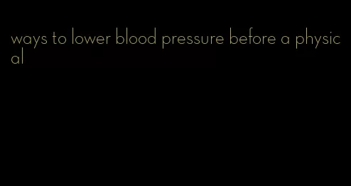 ways to lower blood pressure before a physical