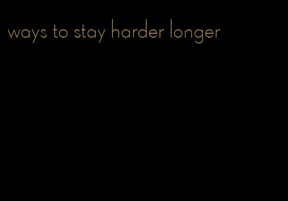 ways to stay harder longer