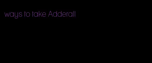 ways to take Adderall