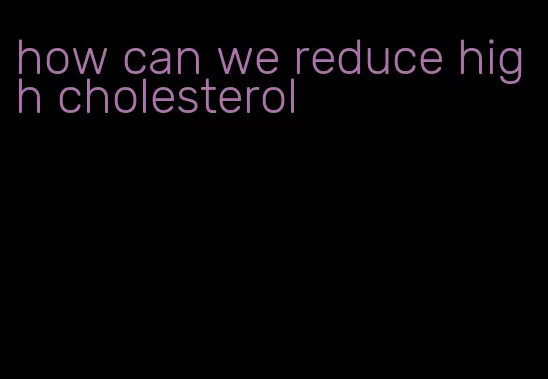 how can we reduce high cholesterol
