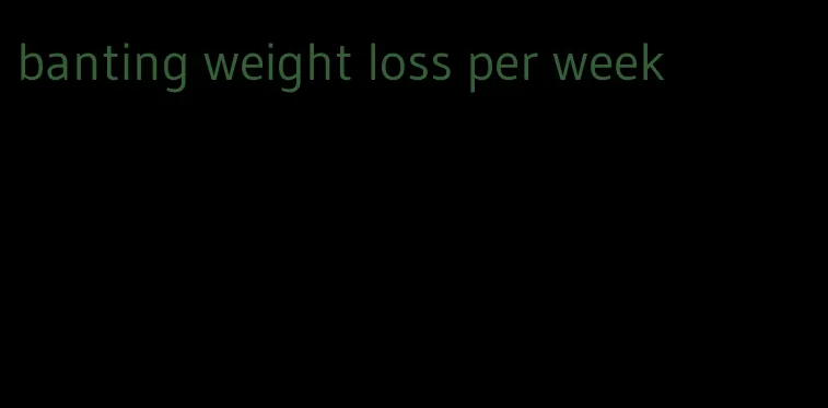 banting weight loss per week