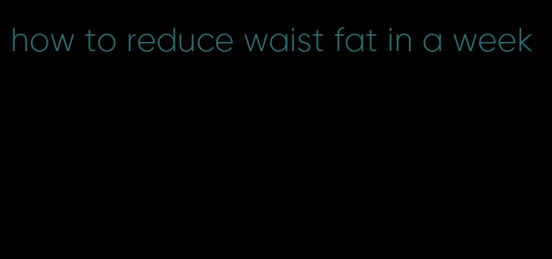 how to reduce waist fat in a week