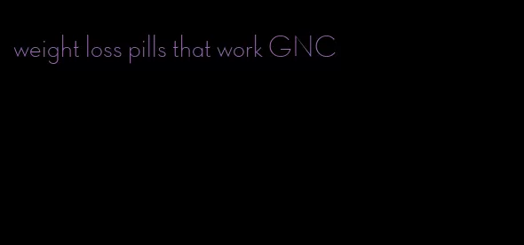 weight loss pills that work GNC