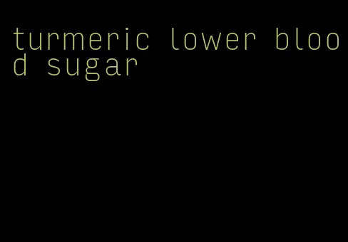 turmeric lower blood sugar