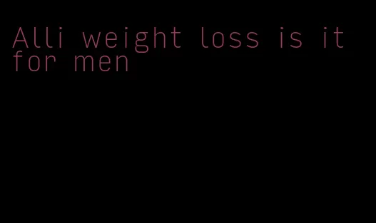 Alli weight loss is it for men