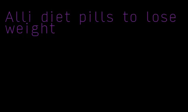 Alli diet pills to lose weight