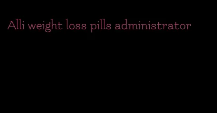 Alli weight loss pills administrator