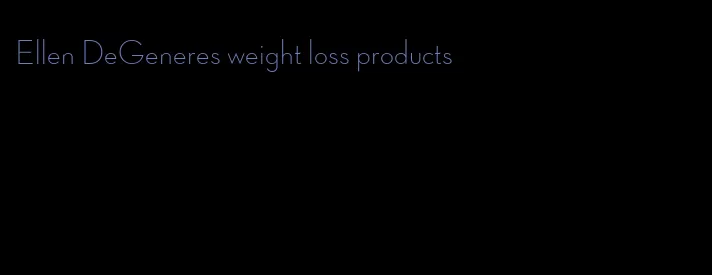 Ellen DeGeneres weight loss products