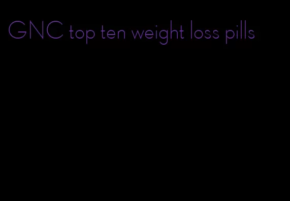 GNC top ten weight loss pills