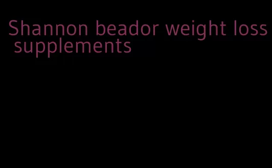 Shannon beador weight loss supplements
