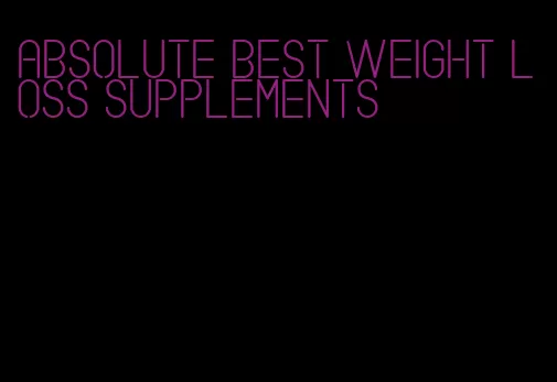 absolute best weight loss supplements
