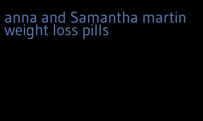 anna and Samantha martin weight loss pills