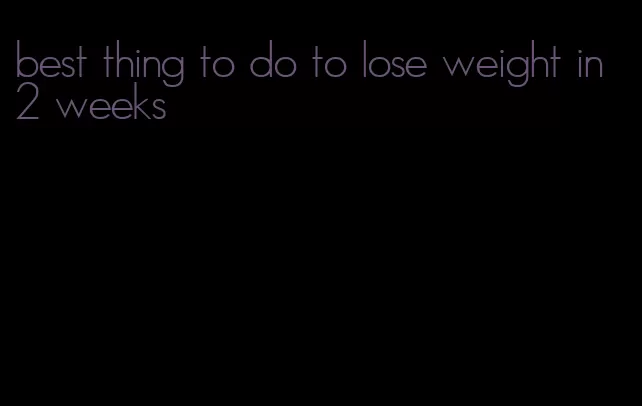 best thing to do to lose weight in 2 weeks