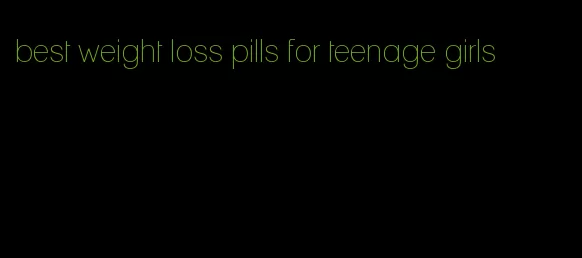 best weight loss pills for teenage girls