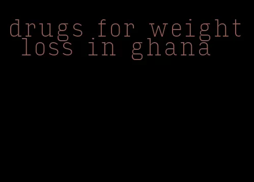 drugs for weight loss in ghana