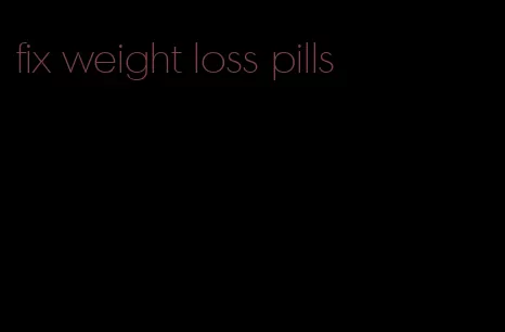fix weight loss pills
