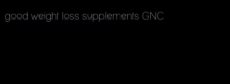 good weight loss supplements GNC