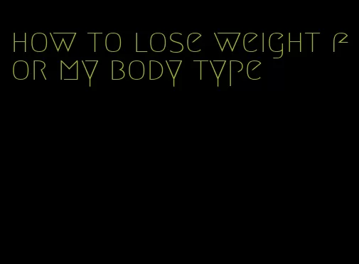 how to lose weight for my body type