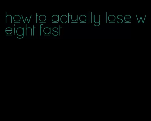 how to actually lose weight fast