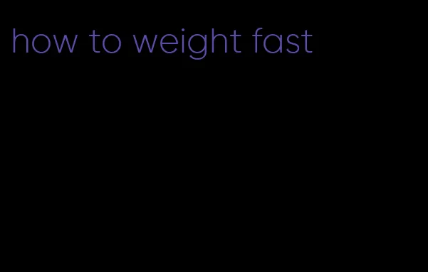 how to weight fast