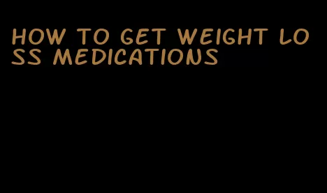 how to get weight loss medications
