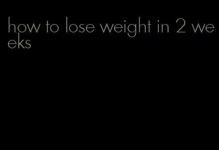 how to lose weight in 2 weeks