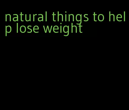 natural things to help lose weight