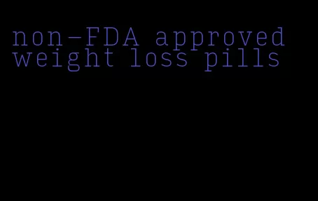 non-FDA approved weight loss pills