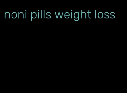 noni pills weight loss