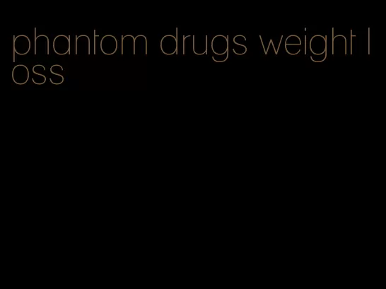 phantom drugs weight loss