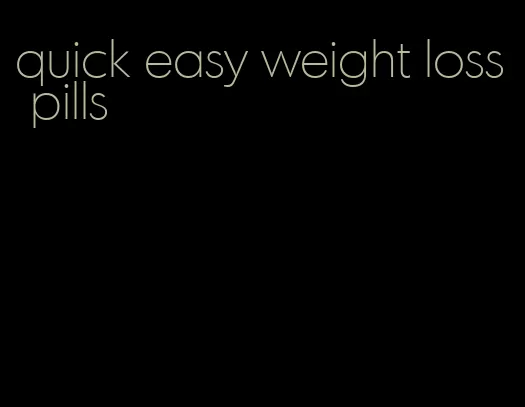 quick easy weight loss pills