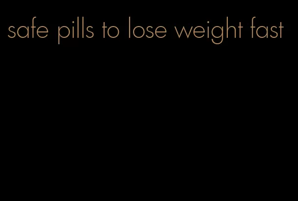 safe pills to lose weight fast