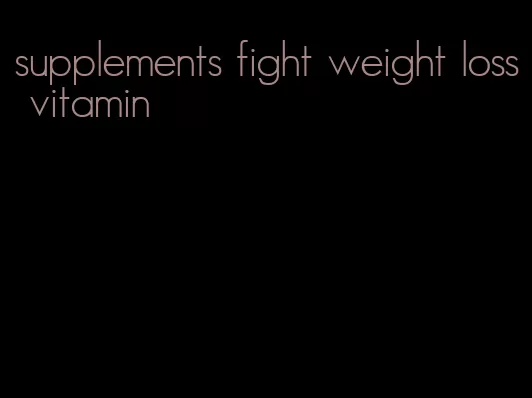 supplements fight weight loss vitamin