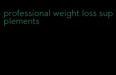 professional weight loss supplements