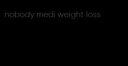 nobody medi weight loss