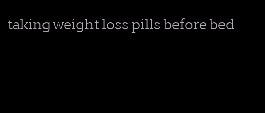 taking weight loss pills before bed