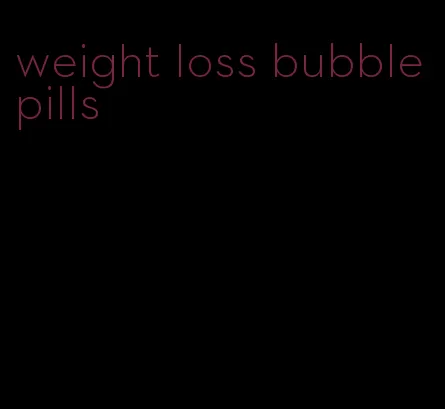 weight loss bubble pills