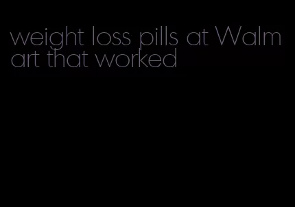 weight loss pills at Walmart that worked