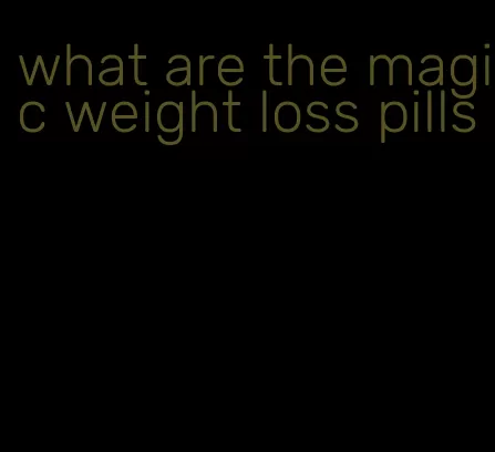 what are the magic weight loss pills