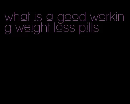 what is a good working weight loss pills