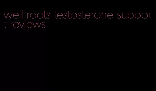 well roots testosterone support reviews