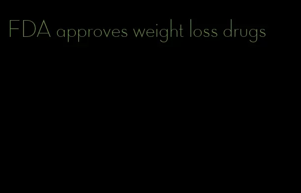 FDA approves weight loss drugs