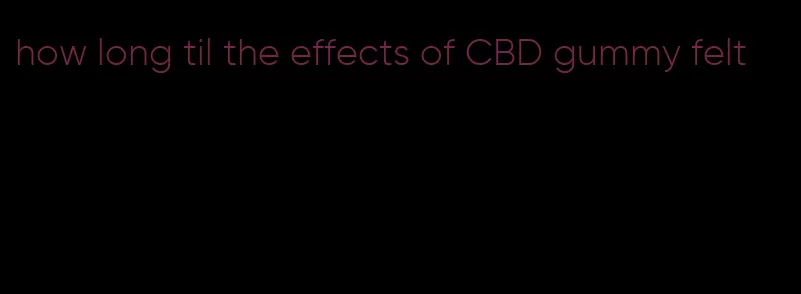 how long til the effects of CBD gummy felt